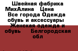 Швейная фабрика МихАлина › Цена ­ 999 - Все города Одежда, обувь и аксессуары » Женская одежда и обувь   . Белгородская обл.